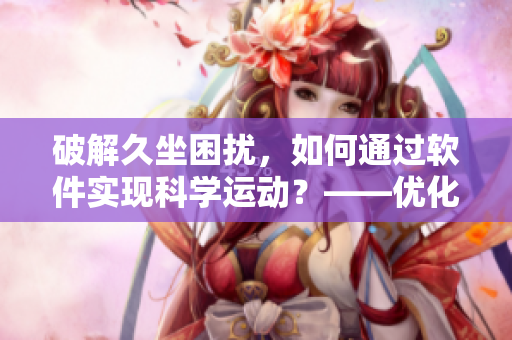 破解久坐困擾，如何通過軟件實(shí)現(xiàn)科學(xué)運(yùn)動？——優(yōu)化筆記本升級計(jì)劃！
