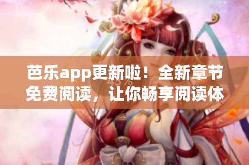 芭樂app更新啦！全新章節(jié)免費閱讀，讓你暢享閱讀體驗