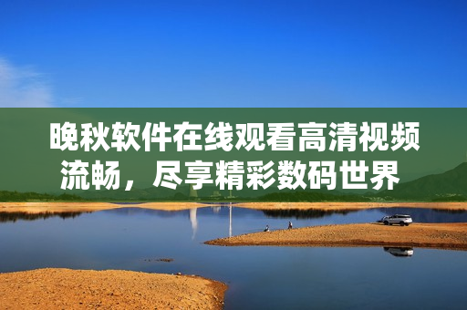 晚秋軟件在線觀看高清視頻流暢，盡享精彩數(shù)碼世界 