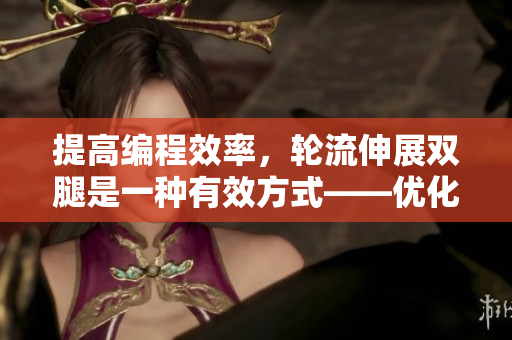 提高編程效率，輪流伸展雙腿是一種有效方式——優(yōu)化軟件開(kāi)發(fā)體驗(yàn)