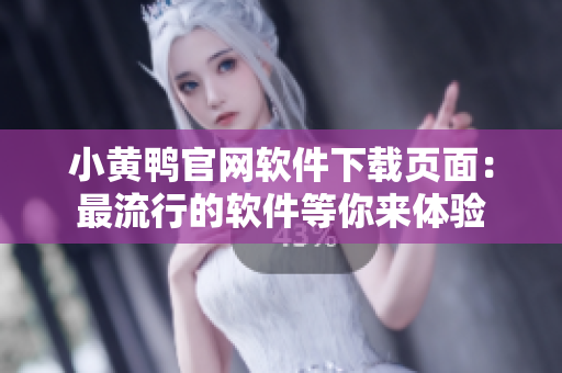 小黃鴨官網(wǎng)軟件下載頁面：最流行的軟件等你來體驗