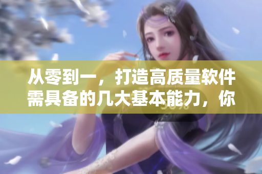 從零到一，打造高質(zhì)量軟件需具備的幾大基本能力，你掌握了嗎？