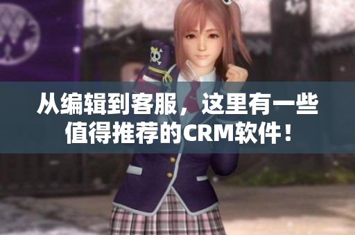 從編輯到客服，這里有一些值得推薦的CRM軟件！