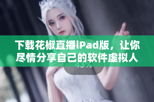 下載花椒直播iPad版，讓你盡情分享自己的軟件虛擬人生！