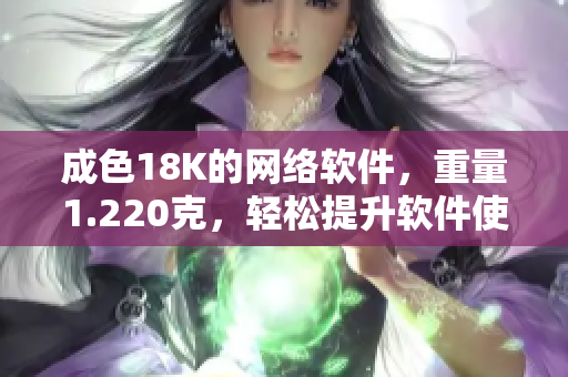 成色18K的網(wǎng)絡軟件，重量1.220克，輕松提升軟件使用體驗