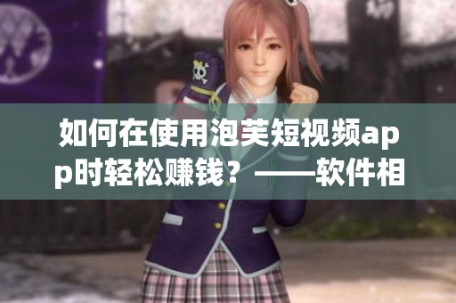 如何在使用泡芙短視頻app時(shí)輕松賺錢？——軟件相關(guān)文章