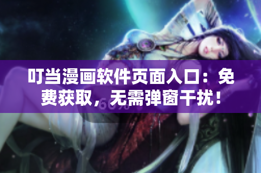 叮當漫畫軟件頁面入口：免費獲取，無需彈窗干擾！