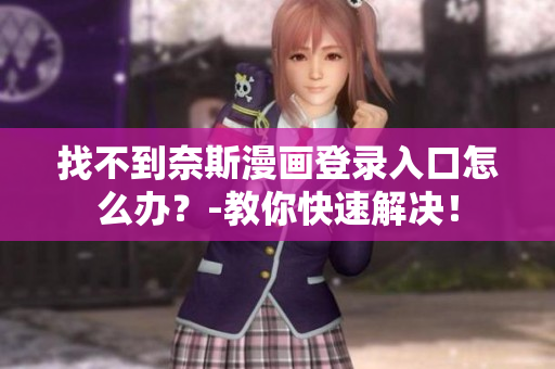 找不到奈斯漫畫登錄入口怎么辦？-教你快速解決！