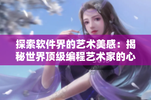 探索軟件界的藝術(shù)美感：揭秘世界頂級編程藝術(shù)家的心路歷程