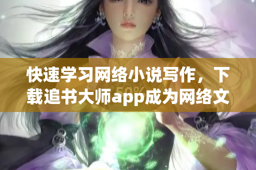 快速學(xué)習(xí)網(wǎng)絡(luò)小說(shuō)寫作，下載追書大師app成為網(wǎng)絡(luò)文學(xué)達(dá)人