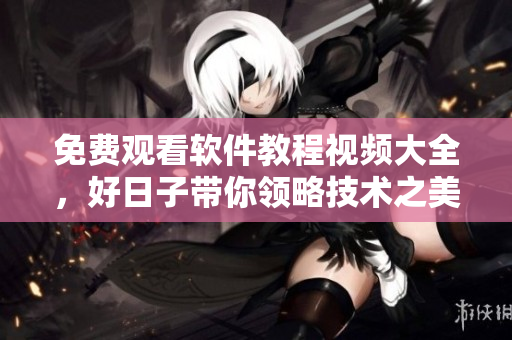免費(fèi)觀看軟件教程視頻大全，好日子帶你領(lǐng)略技術(shù)之美！