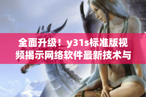 全面升級(jí)！y31s標(biāo)準(zhǔn)版視頻揭示網(wǎng)絡(luò)軟件最新技術(shù)與趨勢(shì)