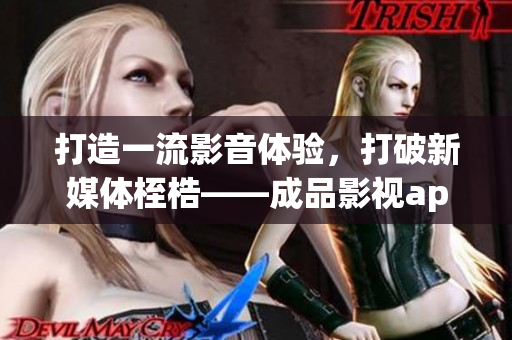 打造一流影音體驗(yàn)，打破新媒體桎梏——成品影視app的開發(fā)之路