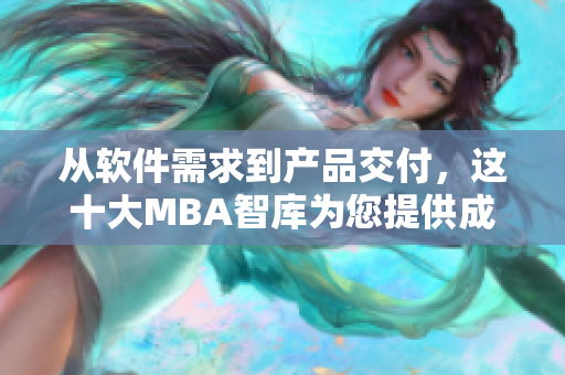 從軟件需求到產(chǎn)品交付，這十大MBA智庫(kù)為您提供成功之路