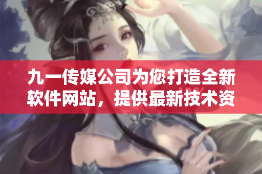 九一傳媒公司為您打造全新軟件網(wǎng)站，提供最新技術(shù)資訊和軟件開(kāi)發(fā)教程！