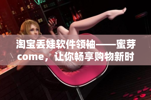 淘寶丟娃軟件領(lǐng)袖——蜜芽come，讓你暢享購(gòu)物新時(shí)代