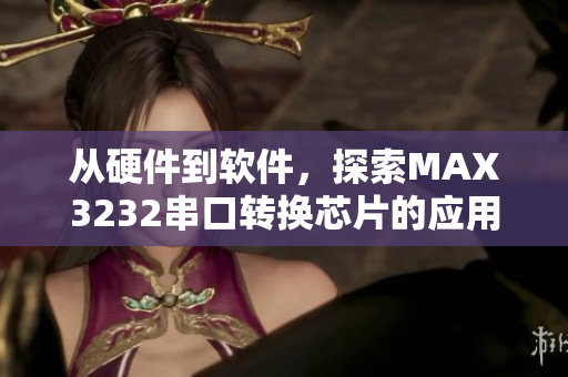 從硬件到軟件，探索MAX3232串口轉換芯片的應用與優(yōu)化
