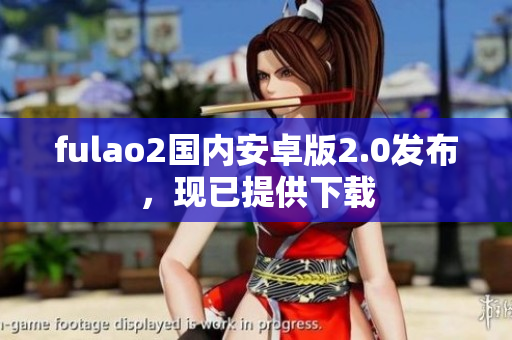 fulao2國(guó)內(nèi)安卓版2.0發(fā)布，現(xiàn)已提供下載