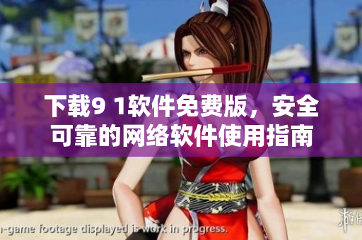 下載9 1軟件免費(fèi)版，安全可靠的網(wǎng)絡(luò)軟件使用指南