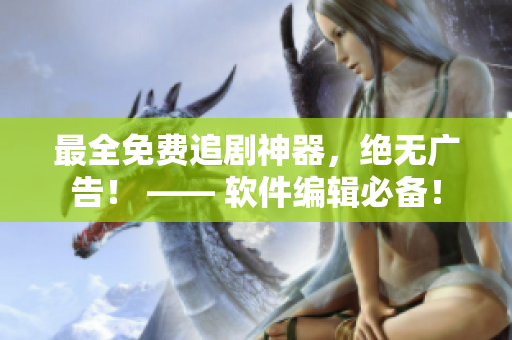 最全免費(fèi)追劇神器，絕無廣告！ —— 軟件編輯必備！
