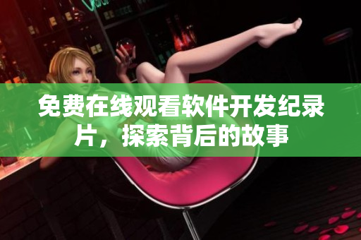 免費(fèi)在線觀看軟件開發(fā)紀(jì)錄片，探索背后的故事