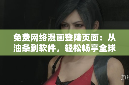 免費(fèi)網(wǎng)絡(luò)漫畫(huà)登陸頁(yè)面：從油條到軟件，輕松暢享全球漫畫(huà)。