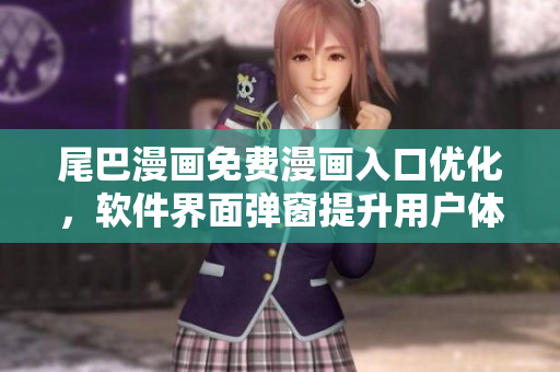 尾巴漫畫(huà)免費(fèi)漫畫(huà)入口優(yōu)化，軟件界面彈窗提升用戶(hù)體驗(yàn)