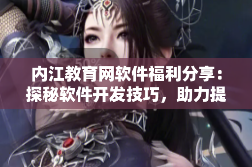 內(nèi)江教育網(wǎng)軟件福利分享：探秘軟件開(kāi)發(fā)技巧，助力提升技術(shù)實(shí)力