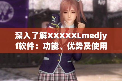 深入了解XXXXXLmedjyf軟件：功能、優(yōu)勢及使用技巧全解析