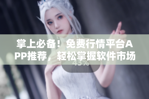 掌上必備！免費(fèi)行情平臺APP推薦，輕松掌握軟件市場熱點(diǎn)