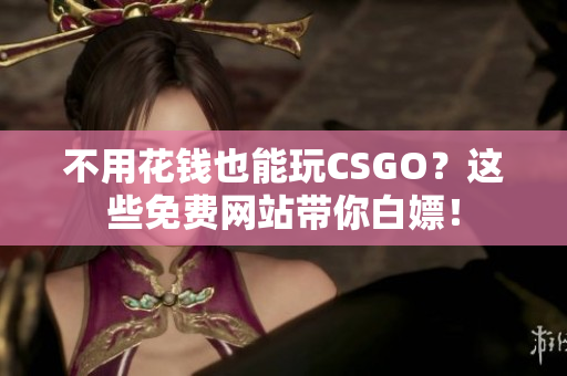 不用花錢也能玩CSGO？這些免費網(wǎng)站帶你白嫖！