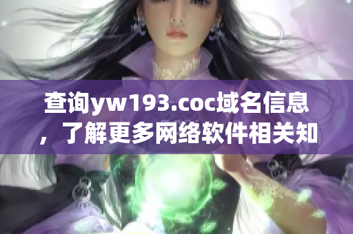 查詢yw193.coc域名信息，了解更多網(wǎng)絡(luò)軟件相關(guān)知識！