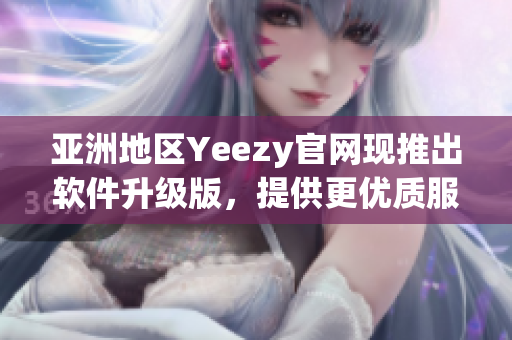 亞洲地區(qū)Yeezy官網(wǎng)現(xiàn)推出軟件升級版，提供更優(yōu)質(zhì)服務
