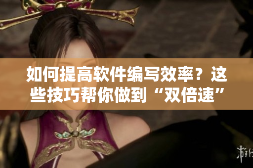 如何提高軟件編寫效率？這些技巧幫你做到“雙倍速”！