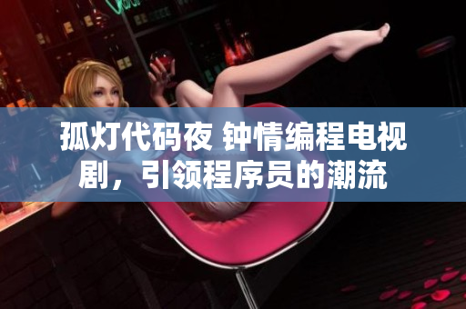 孤燈代碼夜 鐘情編程電視劇，引領(lǐng)程序員的潮流