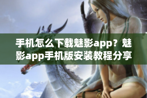 手機怎么下載魅影app？魅影app手機版安裝教程分享