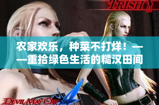 農(nóng)家歡樂(lè)，種菜不打烊！——重拾綠色生活的糙漢田間趣事