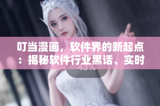 叮當(dāng)漫畫，軟件界的新起點(diǎn)：揭秘軟件行業(yè)黑話、實(shí)時(shí)跟蹤最新技術(shù)趨勢(shì)!
