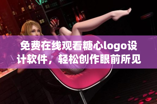 免費(fèi)在線觀看糖心logo設(shè)計(jì)軟件，輕松創(chuàng)作眼前所見，立即體驗(yàn)創(chuàng)意無限。