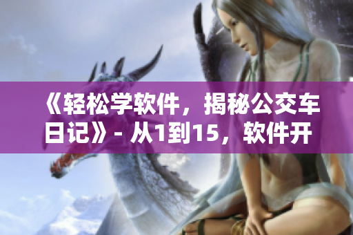 《輕松學軟件，揭秘公交車日記》- 從1到15，軟件開發(fā)全解析