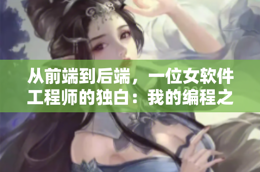 從前端到后端，一位女軟件工程師的獨(dú)白：我的編程之路