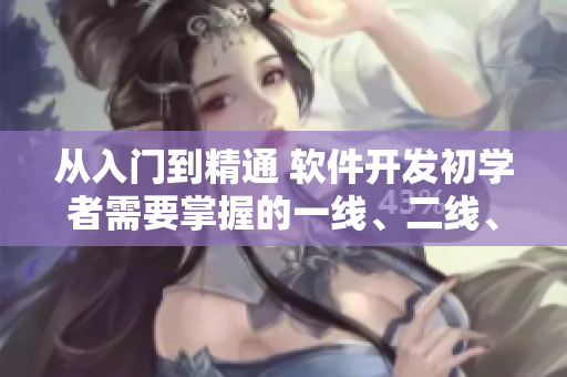 從入門到精通 軟件開發(fā)初學(xué)者需要掌握的一線、二線、三線技能