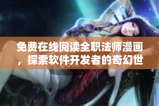 免費(fèi)在線閱讀全職法師漫畫，探索軟件開發(fā)者的奇幻世界