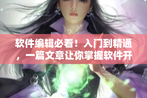 軟件編輯必看！入門到精通，一篇文章讓你掌握軟件開發(fā)技巧