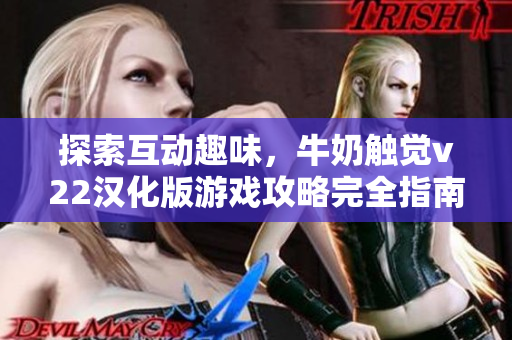 探索互動趣味，牛奶觸覺v22漢化版游戲攻略完全指南