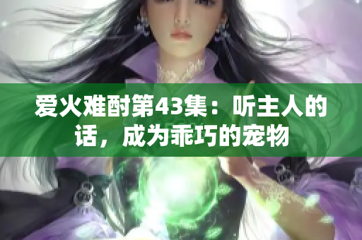 愛火難酎第43集：聽主人的話，成為乖巧的寵物