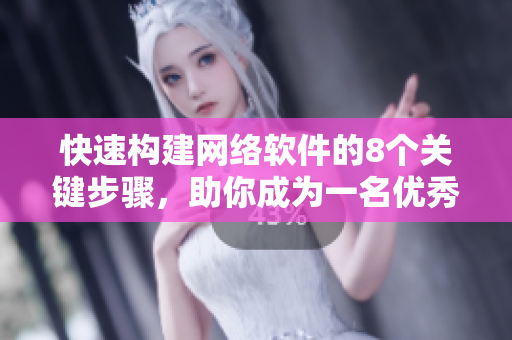 快速構(gòu)建網(wǎng)絡(luò)軟件的8個(gè)關(guān)鍵步驟，助你成為一名優(yōu)秀軟件開發(fā)者！