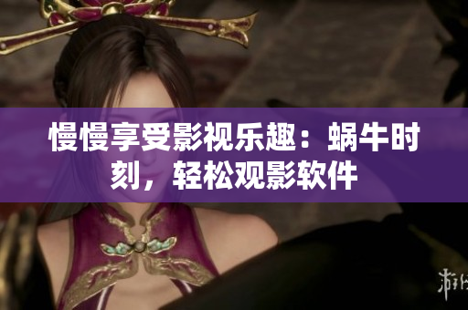 慢慢享受影視樂趣：蝸牛時刻，輕松觀影軟件