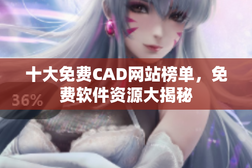 十大免費CAD網(wǎng)站榜單，免費軟件資源大揭秘