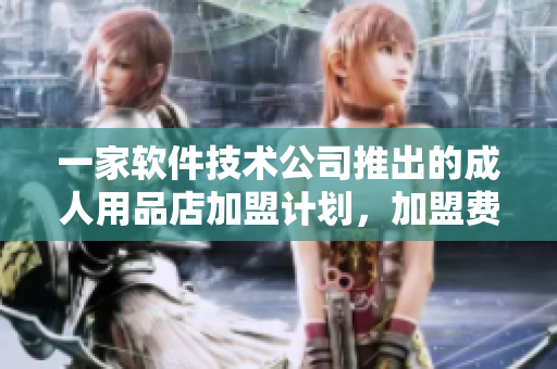一家軟件技術(shù)公司推出的成人用品店加盟計(jì)劃，加盟費(fèi)用和利潤(rùn)分析
